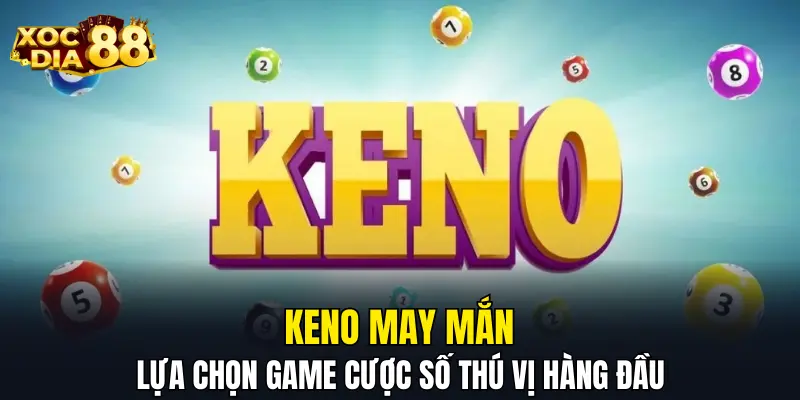 Keno may mắn - Lựa chọn game cược số thú vị hàng đầu