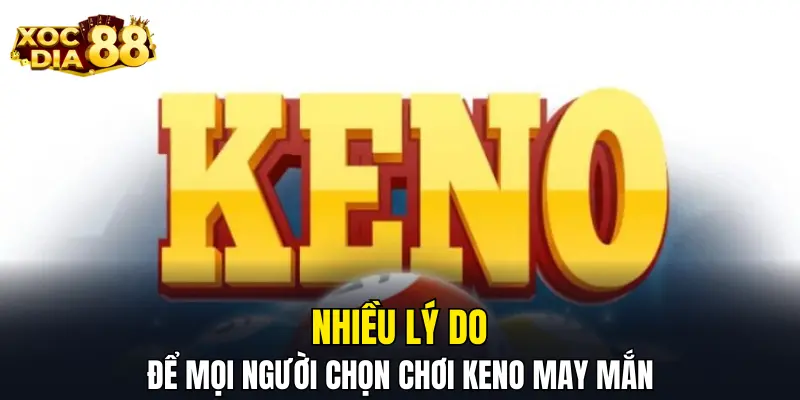 Nhiều lý do để mọi người chọn chơi keno may mắn